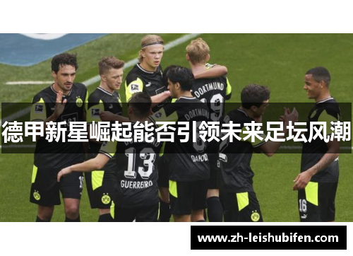 德甲新星崛起能否引领未来足坛风潮