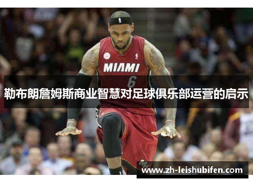 勒布朗詹姆斯商业智慧对足球俱乐部运营的启示