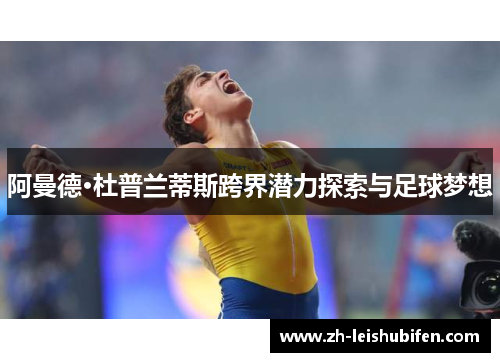 阿曼德·杜普兰蒂斯跨界潜力探索与足球梦想