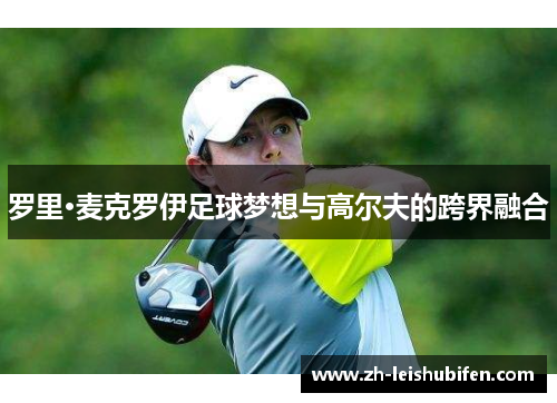 罗里·麦克罗伊足球梦想与高尔夫的跨界融合