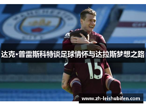 达克·普雷斯科特谈足球情怀与达拉斯梦想之路