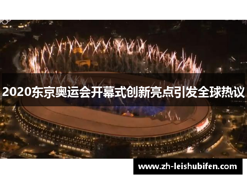 2020东京奥运会开幕式创新亮点引发全球热议