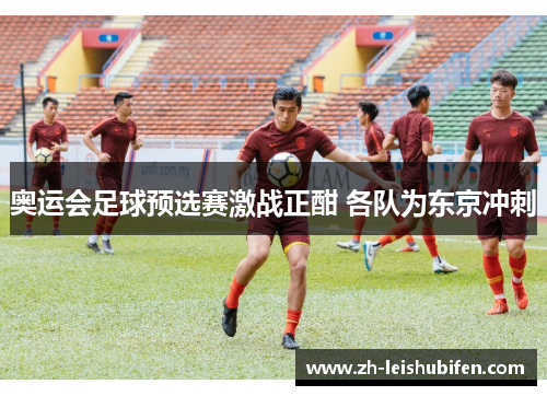 奥运会足球预选赛激战正酣 各队为东京冲刺 奥运会足球预选赛激战正酣 各队为东京冲刺