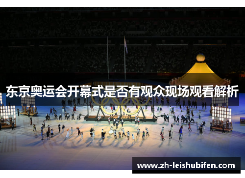 东京奥运会开幕式是否有观众现场观看解析