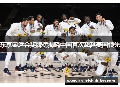 东京奥运会奖牌榜揭晓中国首次超越美国领先