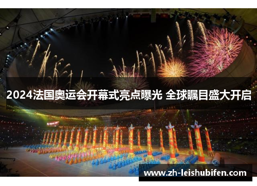 2024法国奥运会开幕式亮点曝光 全球瞩目盛大开启