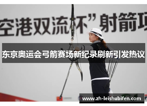 东京奥运会弓箭赛场新纪录刷新引发热议