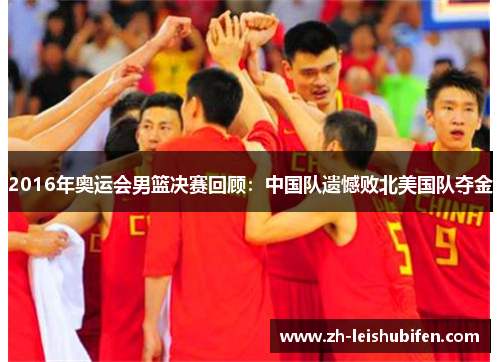 2016年奥运会男篮决赛回顾：中国队遗憾败北美国队夺金
