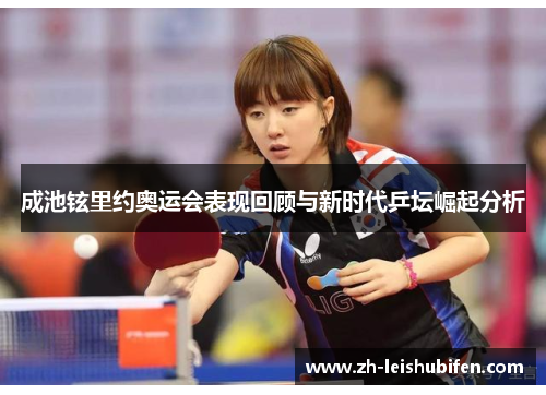 成池铉里约奥运会表现回顾与新时代乒坛崛起分析